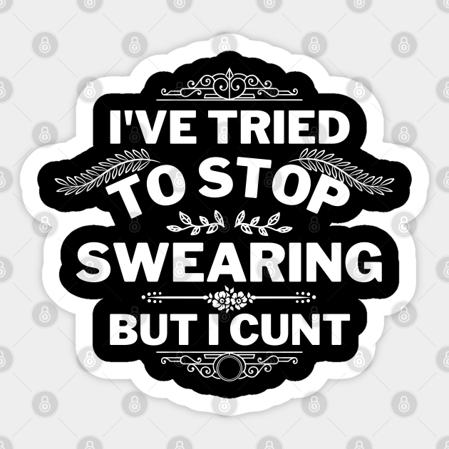 Ive Tried To Stop Swearing But I Cunt Funny Offensive T Idea Offensive Sticker 